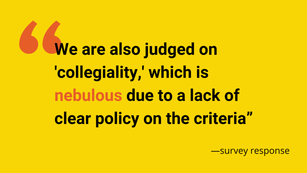 A survey stated that "We are also judged on 'collegiality,' which is nebulous due to a lack of clear policy on the criteria."